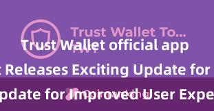 Trust Wallet official app Trust Wallet Releases Exciting Update for Improved User Experience