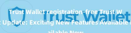 Trust Wallet registration-free Trust Wallet Update: Exciting New Features Available Now