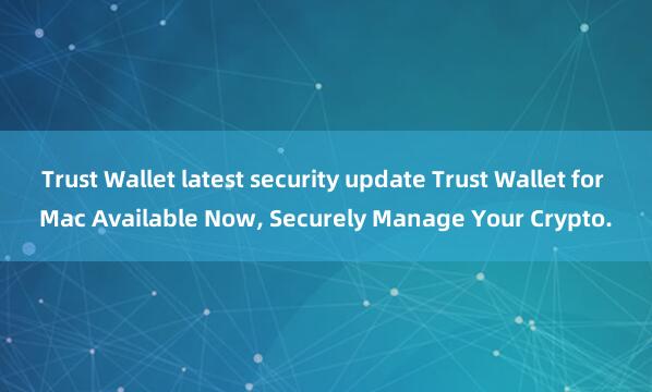 Trust Wallet latest security update Trust Wallet for Mac Available Now, Securely Manage Your Crypto.