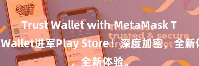 Trust Wallet with MetaMask Trust Wallet进军Play Store！深度加密，全新体验。