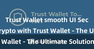 Trust Wallet smooth UI Secure Your Crypto with Trust Wallet - The Ultimate Solution